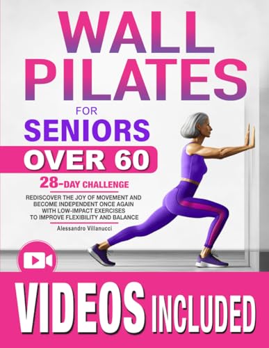 Wall Pilates for Seniors: Rediscover The Joy of Movement and Become Independent Once Again with Low-Impact Exercises to Improve Flexibility and Balance