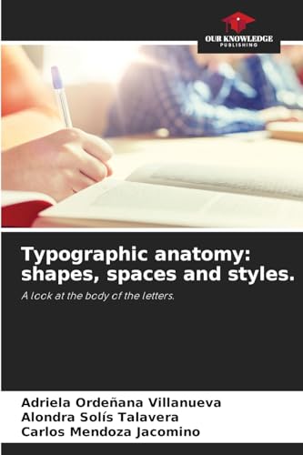 Typographic anatomy: shapes, spaces and styles.: A look at the body of the letters. von Our Knowledge Publishing