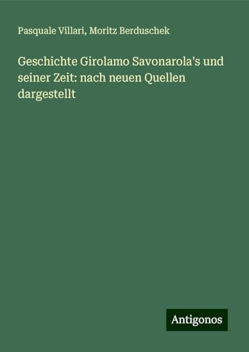 Geschichte Girolamo Savonarola's und seiner Zeit: nach neuen Quellen dargestellt von Antigonos Verlag