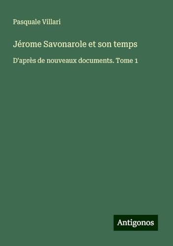 Jérome Savonarole et son temps: D'après de nouveaux documents. Tome 1 von Antigonos Verlag