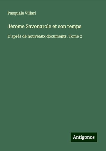 Jérome Savonarole et son temps: D'après de nouveaux documents. Tome 2 von Antigonos Verlag