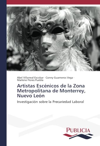 Artistas Escénicos de la Zona Metropolitana de Monterrey, Nuevo León: Investigación sobre la Precariedad Laboral von Publicia