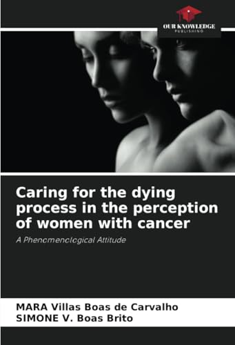 Caring for the dying process in the perception of women with cancer: A Phenomenological Attitude von Our Knowledge Publishing