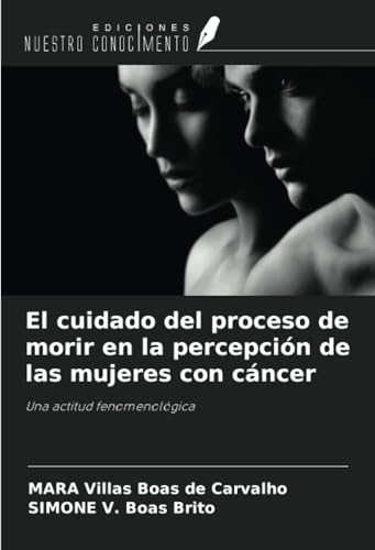 El cuidado del proceso de morir en la percepción de las mujeres con cáncer: Una actitud fenomenológica von Ediciones Nuestro Conocimiento