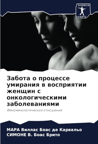 Забота о процессе умирания в восприятии женщин с онкологическими заболеваниями: Феноменологическое отношение: Fenomenologicheskoe otnoshenie von Sciencia Scripts