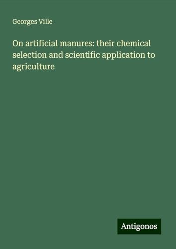 On artificial manures: their chemical selection and scientific application to agriculture von Antigonos Verlag