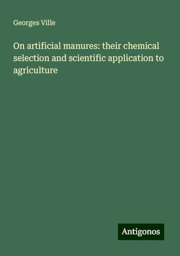 On artificial manures: their chemical selection and scientific application to agriculture von Antigonos Verlag