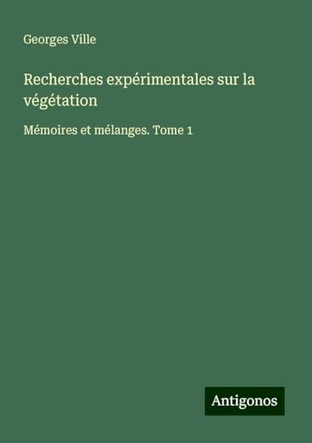 Recherches expérimentales sur la végétation: Mémoires et mélanges. Tome 1 von Antigonos Verlag