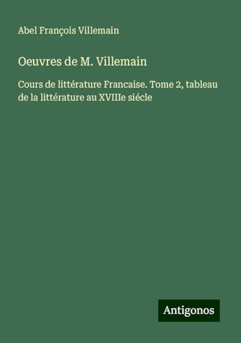 Oeuvres de M. Villemain: Cours de littérature Francaise. Tome 2, tableau de la littérature au XVIIIe siécle von Antigonos Verlag