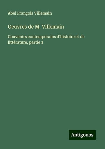 Oeuvres de M. Villemain: Couvenirs contemporains d'histoire et de littérature, partie 1 von Antigonos Verlag
