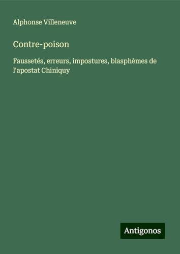 Contre-poison: Faussetés, erreurs, impostures, blasphèmes de l'apostat Chiniquy von Antigonos Verlag