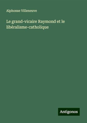 Le grand-vicaire Raymond et le libéralisme-catholique von Antigonos Verlag