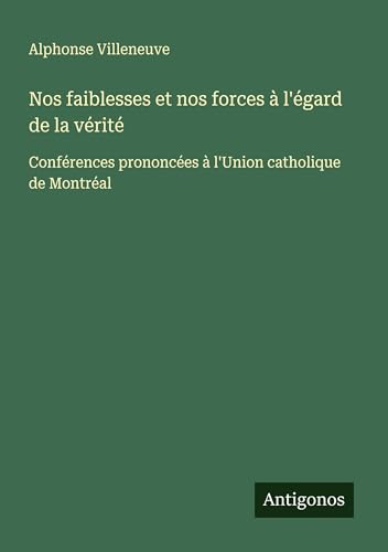 Nos faiblesses et nos forces à l'égard de la vérité: Conférences prononcées à l'Union catholique de Montréal von Antigonos Verlag