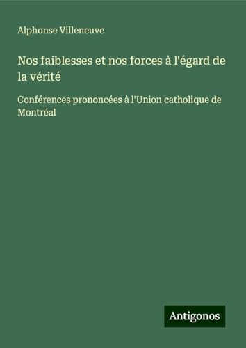 Nos faiblesses et nos forces à l'égard de la vérité: Conférences prononcées à l'Union catholique de Montréal von Antigonos Verlag