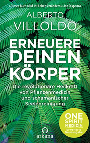 Erneuere deinen Körper: Die revolutionäre Heilkraft von Pflanzenmedizin und schamanischer Seelenreinigung - ONE SPIRIT MEDIZIN – Erweiterte Neuausgabe