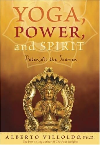 Yoga, Power, And Spirit: Patanjali the Shaman Yoga, Power, And Spirit: Patanjali the Shaman