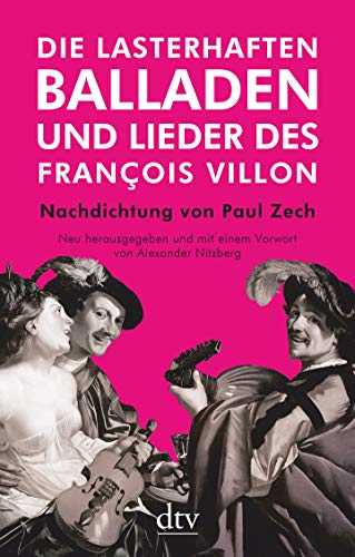 Die lasterhaften Balladen und Lieder des François Villon: Nachdichtung von Paul Zech – Neu herausgegeben und mit einem Vorwort von Alexander Nitzberg Die lasterhaften Balladen und Lieder des François Villon: Nachdichtung von Paul Zech – Neu herausgegeben und mit einem Vorwort von Alexander Nitzberg
