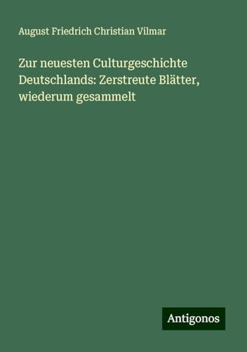 Zur neuesten Culturgeschichte Deutschlands: Zerstreute Blätter, wiederum gesammelt von Antigonos Verlag