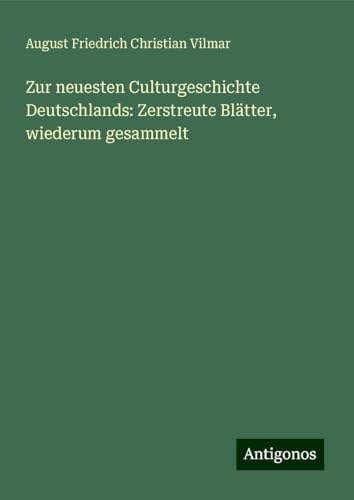 Zur neuesten Culturgeschichte Deutschlands: Zerstreute Blätter, wiederum gesammelt von Antigonos Verlag