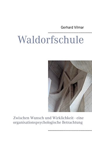 Waldorfschule: Zwischen Wunsch und Wirklichkeit - eine organisationspsychologische Betrachtung Waldorfschule: Zwischen Wunsch und Wirklichkeit - eine organisationspsychologische Betrachtung