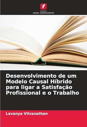 Desenvolvimento de um Modelo Causal Híbrido para ligar a Satisfação Profissional e o Trabalho von Edições Nosso Conhecimento