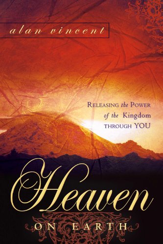 Heaven on Earth: Releasing the Power of the Kingdom through You: Releasing the Power of Kingdom Through You Heaven on Earth: Releasing the Power of the Kingdom through You: Releasing the Power of Kingdom Through You
