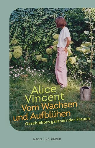 Vom Wachsen und Aufblühen: Geschichten gärtnernder Frauen | Botanische Geschichten von Frauen, die Hoffnung bringen | The Times Bestseller von Nagel & Kimche