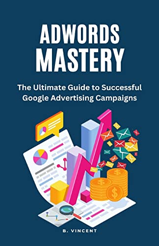 AdWords Mastery: The Ultimate Guide to Successful Google Advertising Campaigns von RWG Publishing