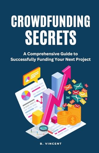 Crowdfunding Secrets: A Comprehensive Guide to Successfully Funding Your Next Project