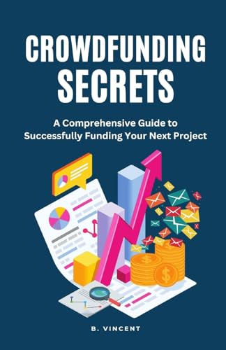 Crowdfunding Secrets: A Comprehensive Guide to Successfully Funding Your Next Project Crowdfunding Secrets: A Comprehensive Guide to Successfully Funding Your Next Project