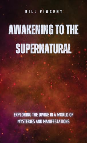 Awakening to the Supernatural: Exploring the Divine in a World of Mysteries and Manifestations