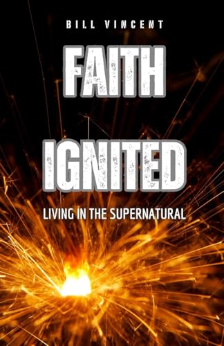 Faith Ignited: Living in the Supernatural Faith Ignited: Living in the Supernatural von Rwg Publishing