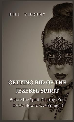 Getting Rid of the Jezebel Spirit: Before the Spirit Destroys You, Here's How to Overcome It! von RWG Publishing