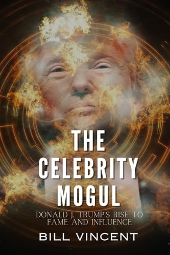The Celebrity Mogul: Donald J. Trump's Rise to Fame and Influence The Celebrity Mogul: Donald J. Trump's Rise to Fame and Influence von Rwg Publishing