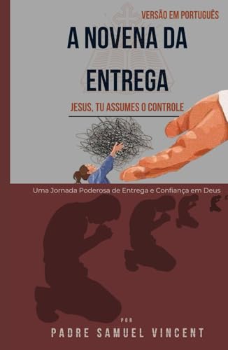 A NOVENA DA ENTREGA: Uma Jornada Poderosa de Entrega e Confiança em Deus (Invoking Divine Grace Novena Series: The Power of Novenas, Band 75) von Independently published