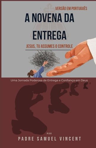 A NOVENA DA ENTREGA: Uma Jornada Poderosa de Entrega e Confiança em Deus (Invoking Divine Grace Novena Series: The Power of Novenas, Band 75) von Independently published