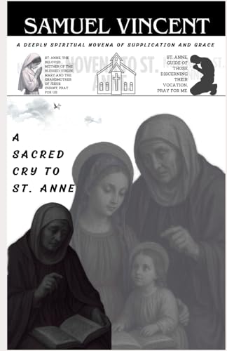 A SACRED CRY TO ST. ANNE: A DEEPLY SPIRITUAL NOVENA OF SUPPLICATION AND GRACE (Invoking Divine Grace Novena Series: The Power of Novenas, Band 79) von Independently published