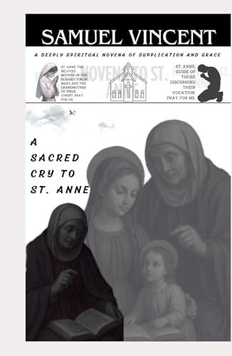 A SACRED CRY TO ST. ANNE: A DEEPLY SPIRITUAL NOVENA OF SUPPLICATION AND GRACE (Invoking Divine Grace Novena Series: The Power of Novenas, Band 79) von Independently published