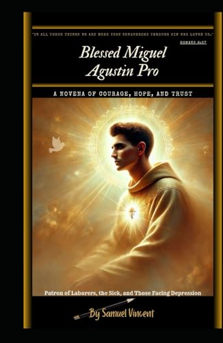 Blessed Miguel Agustin Pro: A Novena of Courage, Hope, and Trust: Nine Days of Prayer, Reflection, and Deep Devotion (Invoking Divine Grace Novena Series: The Power of Novenas, Band 50) von Independently published