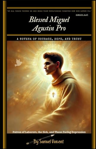 Blessed Miguel Agustin Pro: A Novena of Courage, Hope, and Trust: Nine Days of Prayer, Reflection, and Deep Devotion (Invoking Divine Grace Novena Series: The Power of Novenas, Band 50) von Independently published