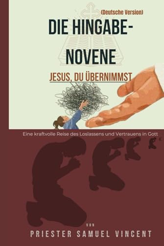 DIE HINGABE-NOVENE: Eine kraftvolle Reise des Loslassens und Vertrauens in Gott (Invoking Divine Grace Novena Series: The Power of Novenas, Band 78) von Independently published