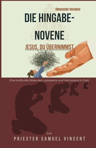 DIE HINGABE-NOVENE: Eine kraftvolle Reise des Loslassens und Vertrauens in Gott (Invoking Divine Grace Novena Series: The Power of Novenas, Band 78) von Independently published