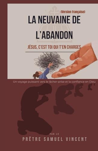 LA NEUVAINE DE L’ABANDON: Un voyage puissant vers le lâcher-prise et la confiance en Dieu (Invoking Divine Grace Novena Series: The Power of Novenas, Band 76) von Independently published