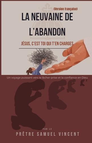 LA NEUVAINE DE L’ABANDON: Un voyage puissant vers le lâcher-prise et la confiance en Dieu (Invoking Divine Grace Novena Series: The Power of Novenas, Band 76) von Independently published