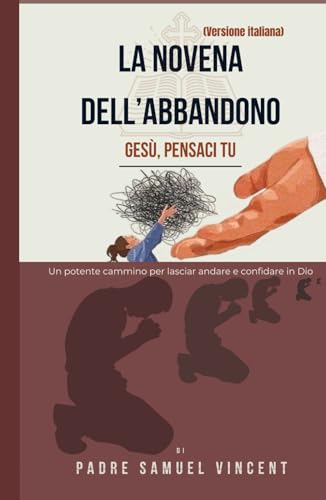 LA NOVENA DELL’ABBANDONO: Un potente cammino per lasciar andare e confidare in Dio (Invoking Divine Grace Novena Series: The Power of Novenas, Band 77) von Independently published