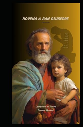 NOVENA A SAN GIUSEPPE: In cerca dell'intercessione del Patrono della Chiesa Universale e della Sacra Famiglia (Invoking Divine Grace Novena Series: The Power of Novenas, Band 21) von Independently published