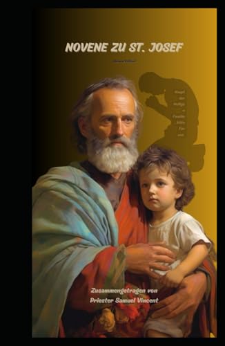 NOVENE ZU ST. JOSEF: Die Fürsprache des Patrons der Universalen Kirche und der Heiligen Familie suchen (Invoking Divine Grace Novena Series: The Power of Novenas, Band 23) von Independently published