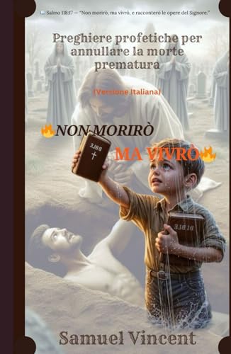 Non Morirò Ma Vivrò: Preghiere profetiche per annullare la morte prematura (The Divine Prayer Series, Band 11) von Independently published