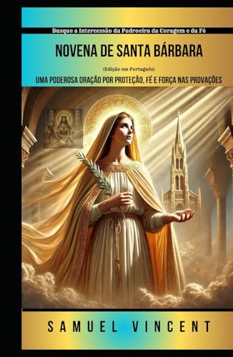 Novena de Santa Bárbara: Uma Poderosa Oração por Proteção, Fé e Força nas Provações: Busque a Intercessão da Padroeira da Coragem e da Fé (Invoking ... Novena Series: The Power of Novenas, Band 69) von Independently published