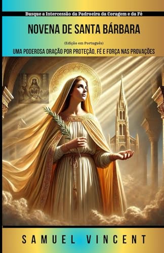 Novena de Santa Bárbara: Uma Poderosa Oração por Proteção, Fé e Força nas Provações: Busque a Intercessão da Padroeira da Coragem e da Fé (Invoking ... Novena Series: The Power of Novenas, Band 69) von Independently published